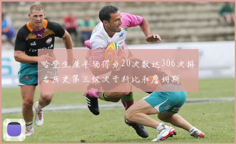哈登生涯半场得分20次数达306次排名历史第三仅次于科比和詹姆斯