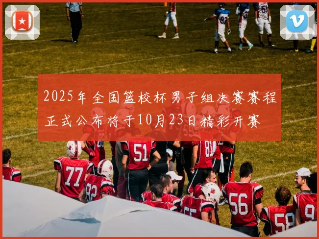 2025年全国篮校杯男子组决赛赛程正式公布将于10月23日精彩开赛