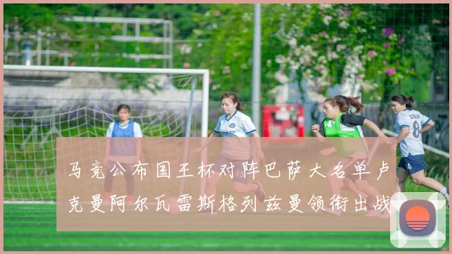 马竞公布国王杯对阵巴萨大名单卢克曼阿尔瓦雷斯格列兹曼领衔出战