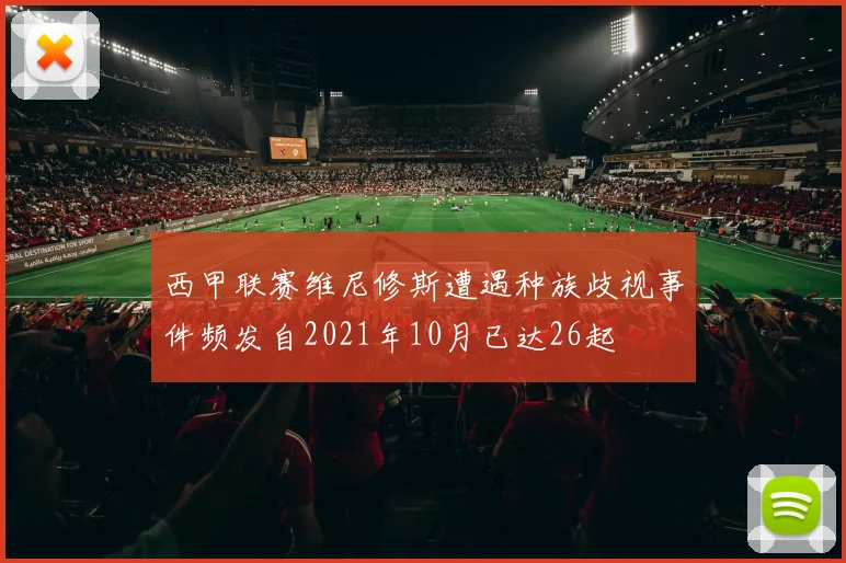 西甲联赛维尼修斯遭遇种族歧视事件频发自2021年10月已达26起