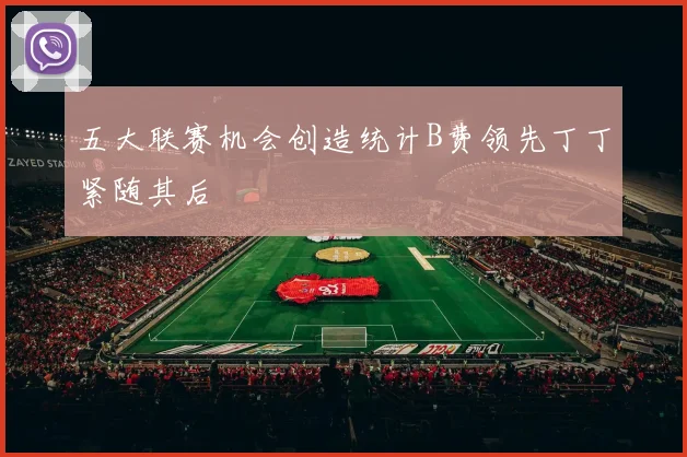 五大联赛机会创造统计B费领先丁丁紧随其后