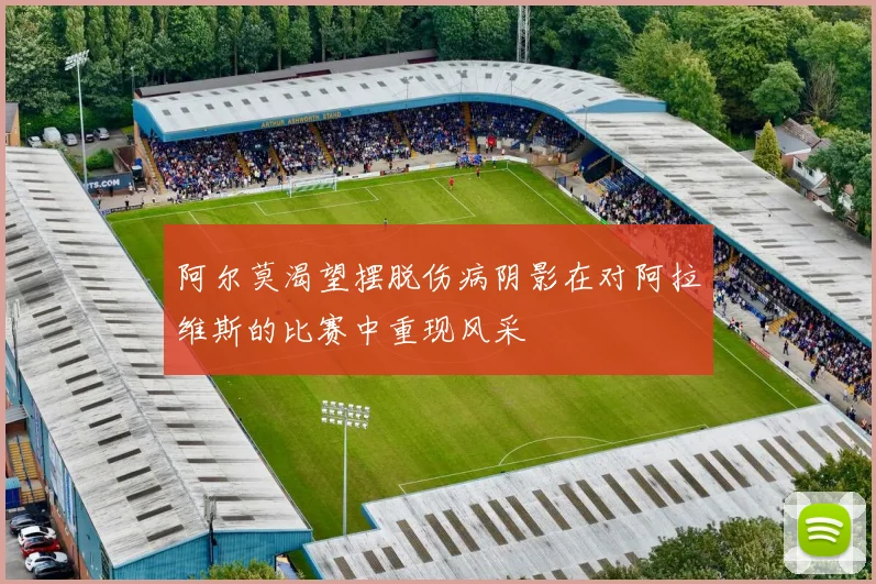 阿尔莫渴望摆脱伤病阴影在对阿拉维斯的比赛中重现风采