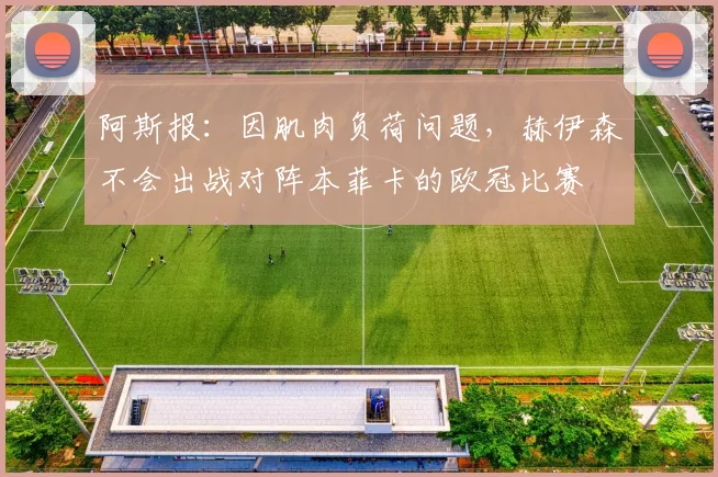 阿斯报：因肌肉负荷问题，赫伊森不会出战对阵本菲卡的欧冠比赛