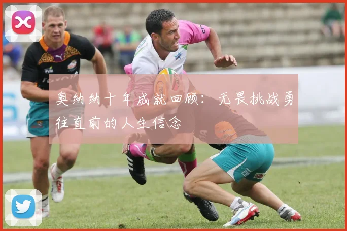 奥纳纳十年成就回顾：无畏挑战勇往直前的人生信念