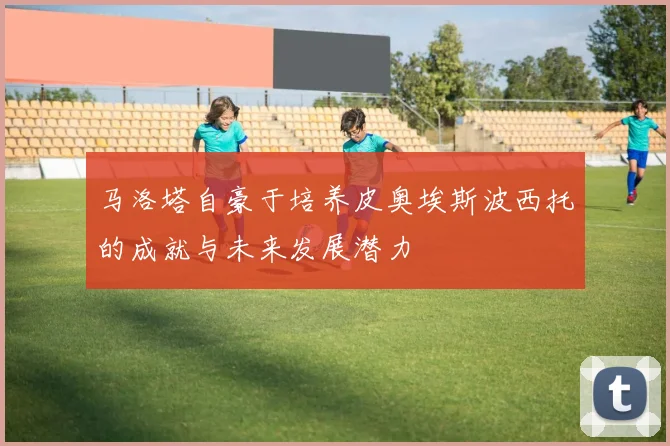 马洛塔自豪于培养皮奥埃斯波西托的成就与未来发展潜力