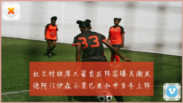 杜兰特缺席火箭首发阵容曝光谢泼德阿门伊森小贾巴里和申京齐上阵