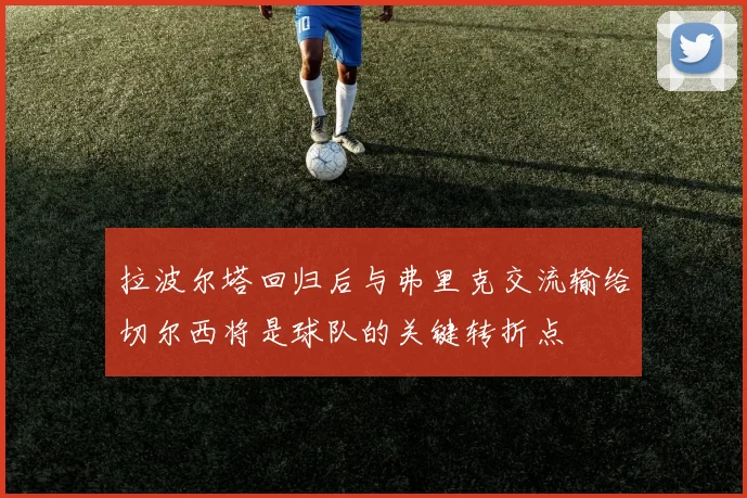 拉波尔塔回归后与弗里克交流输给切尔西将是球队的关键转折点