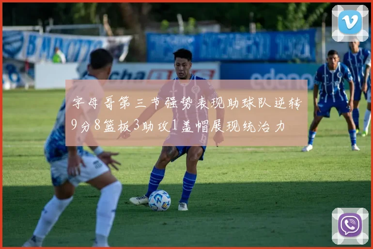 字母哥第三节强势表现助球队逆转9分8篮板3助攻1盖帽展现统治力