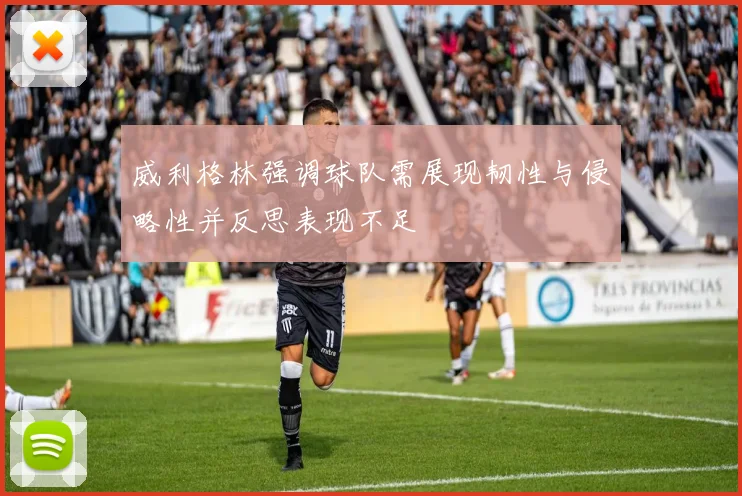 威利格林强调球队需展现韧性与侵略性并反思表现不足