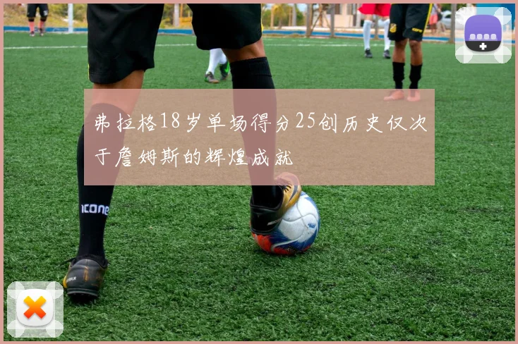 弗拉格18岁单场得分25创历史仅次于詹姆斯的辉煌成就