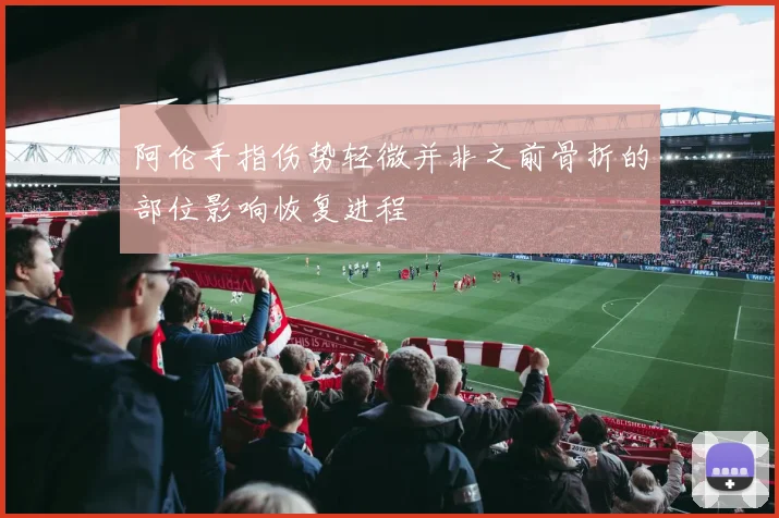 阿伦手指伤势轻微并非之前骨折的部位影响恢复进程