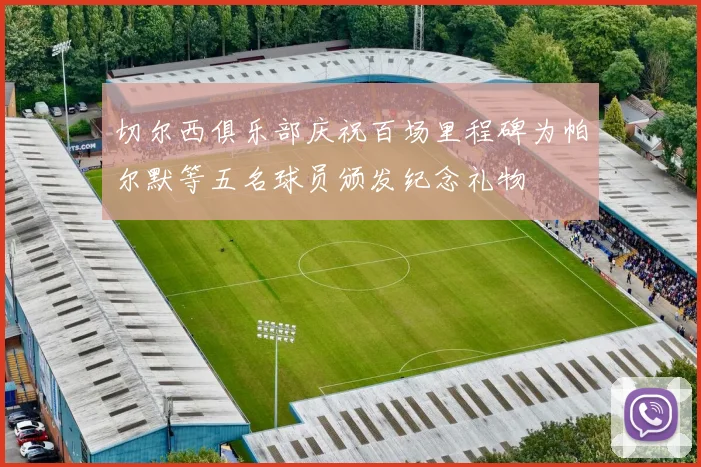 切尔西俱乐部庆祝百场里程碑为帕尔默等五名球员颁发纪念礼物