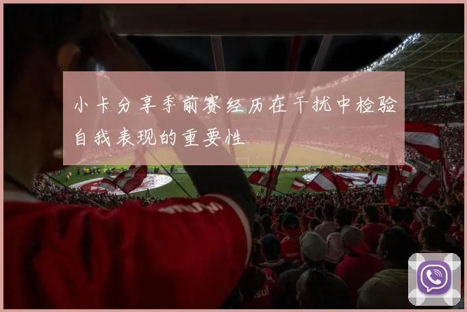 小卡分享季前赛经历在干扰中检验自我表现的重要性