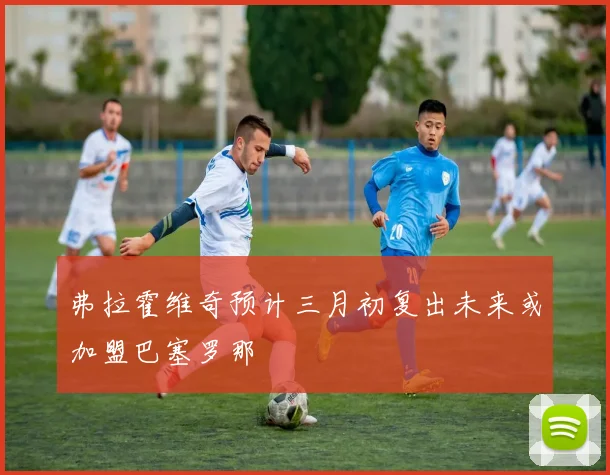 弗拉霍维奇预计三月初复出未来或加盟巴塞罗那