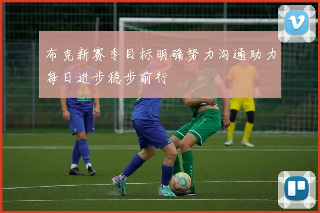布克新赛季目标明确努力沟通助力每日进步稳步前行