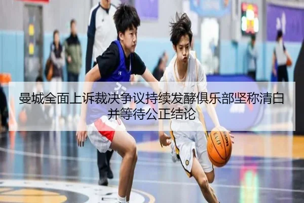 曼城全面上诉裁决争议持续发酵俱乐部坚称清白并等待公正结论 | BAJIESPORTS