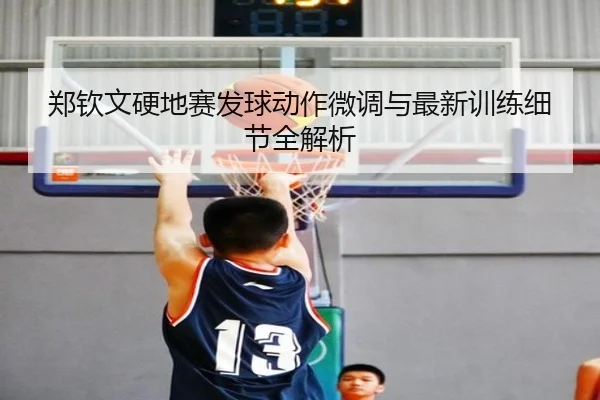 郑钦文硬地赛发球动作微调与最新训练细节全解析 - BAJIESPORTS